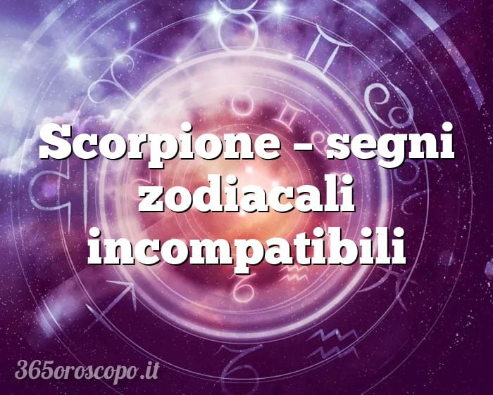 Scorpione – segni zodiacali incompatibili