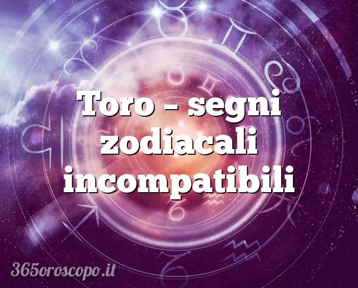 Toro – segni zodiacali incompatibili