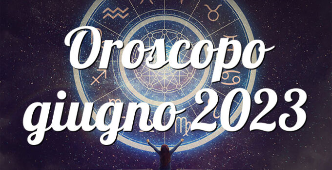 Oroscopo giugno 2023