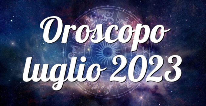 Oroscopo luglio 2023