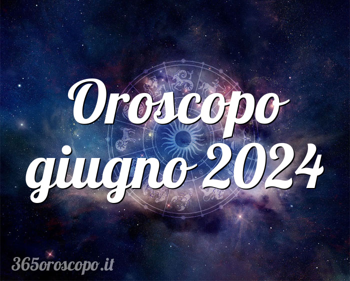Oroscopo giugno 2024