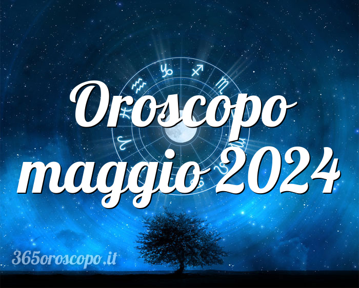 Oroscopo maggio 2024